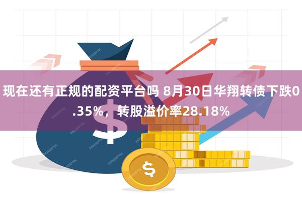 现在还有正规的配资平台吗 8月30日华翔转债下跌0.35%，转股溢价率28.18%