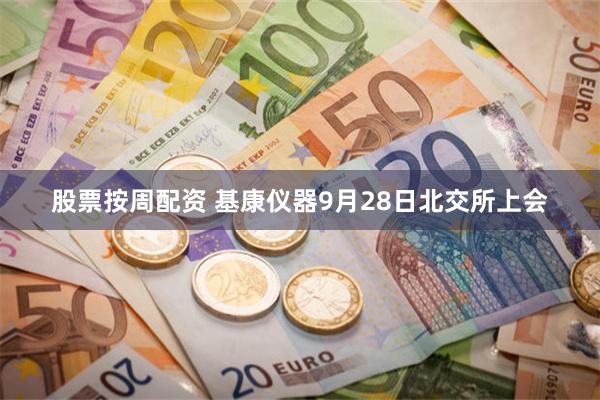 股票按周配资 基康仪器9月28日北交所上会