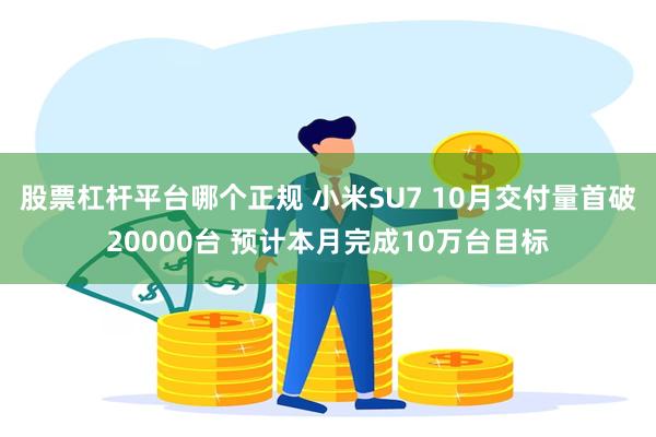 股票杠杆平台哪个正规 小米SU7 10月交付量首破20000台 预计本月完成10万台目标