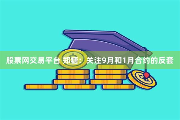股票网交易平台 郑糖：关注9月和1月合约的反套