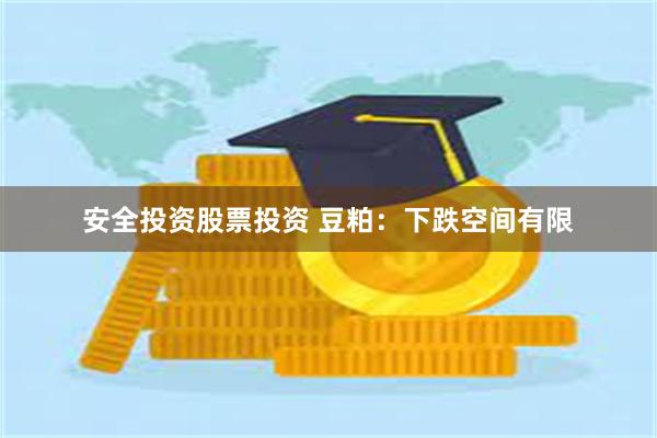 安全投资股票投资 豆粕：下跌空间有限