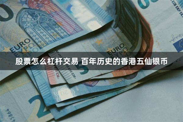 股票怎么杠杆交易 百年历史的香港五仙银币