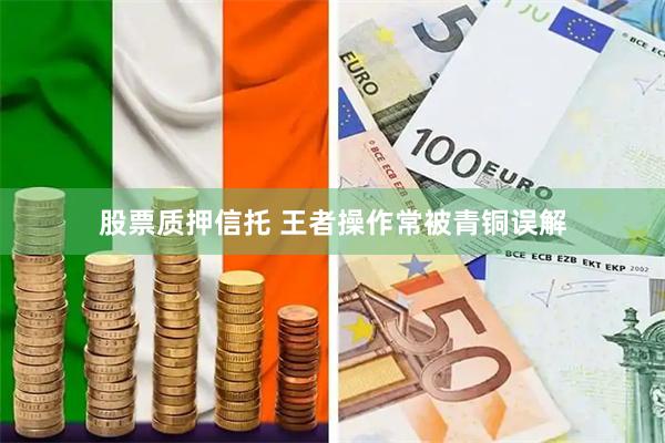 股票质押信托 王者操作常被青铜误解
