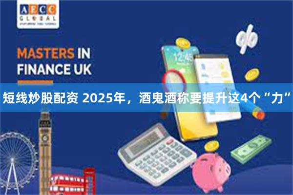短线炒股配资 2025年，酒鬼酒称要提升这4个“力”