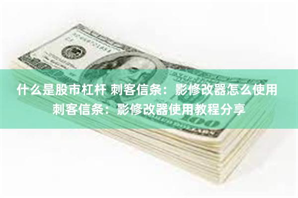 什么是股市杠杆 刺客信条：影修改器怎么使用 刺客信条：影修改器使用教程分享