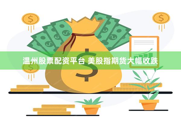 温州股票配资平台 美股指期货大幅收跌