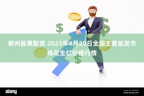 郴州股票配资 2025年4月20日全国主要批发市场花生仁价格行情