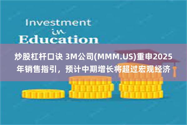 炒股杠杆口诀 3M公司(MMM.US)重申2025年销售指引，预计中期增长将超过宏观经济