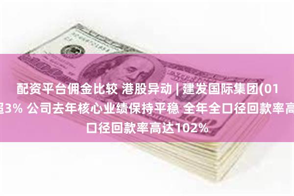配资平台佣金比较 港股异动 | 建发国际集团(01908)涨超3% 公司去年核心业绩保持平稳 全年全口径回款率高达102%