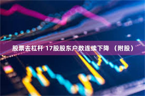 股票去杠杆 17股股东户数连续下降 （附股）