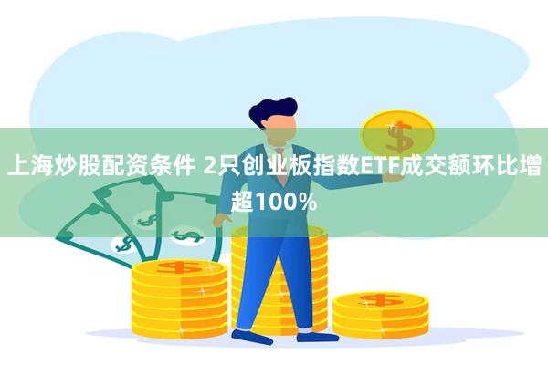 上海炒股配资条件 2只创业板指数ETF成交额环比增超100%