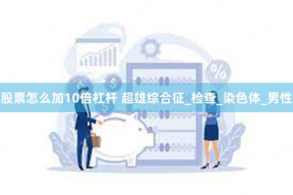 股票怎么加10倍杠杆 超雄综合征_检查_染色体_男性