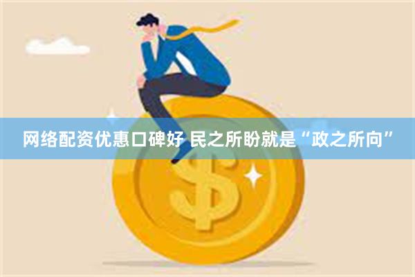 网络配资优惠口碑好 民之所盼就是“政之所向”