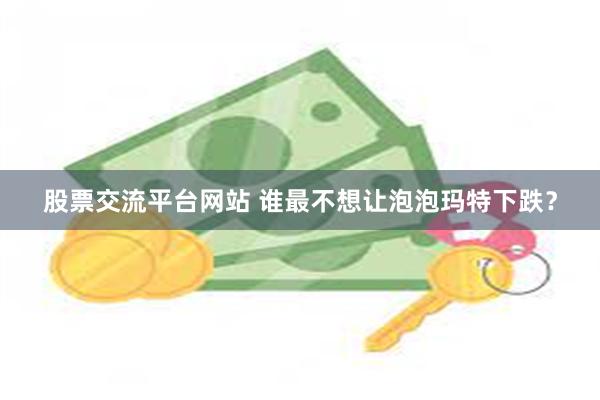 股票交流平台网站 谁最不想让泡泡玛特下跌？