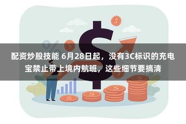 配资炒股技能 6月28日起，没有3C标识的充电宝禁止带上境内航班，这些细节要搞清