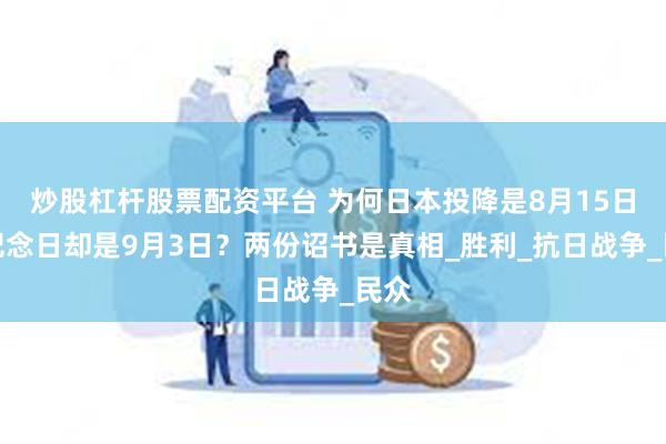 炒股杠杆股票配资平台 为何日本投降是8月15日，纪念日却是9月3日？两份诏书是真相_胜利_抗日战争_民众