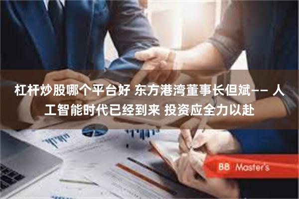 杠杆炒股哪个平台好 东方港湾董事长但斌—— 人工智能时代已经到来 投资应全力以赴