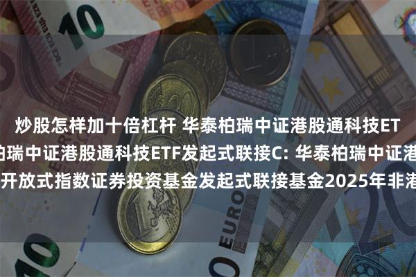 炒股怎样加十倍杠杆 华泰柏瑞中证港股通科技ETF发起式联接A,华泰柏瑞中证港股通科技ETF发起式联接C: 华泰柏瑞中证港股通科技交易型开放式指数证券投资基金发起式联接基金2025年非港股通交易日暂停申购赎回等业务安排的公告