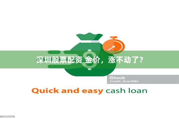 深圳股票配资 金价，涨不动了？