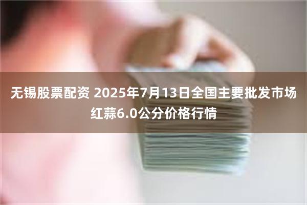 无锡股票配资 2025年7月13日全国主要批发市场红蒜6.0公分价格行情