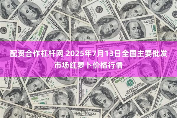 配资合作杠杆网 2025年7月13日全国主要批发市场红萝卜价格行情
