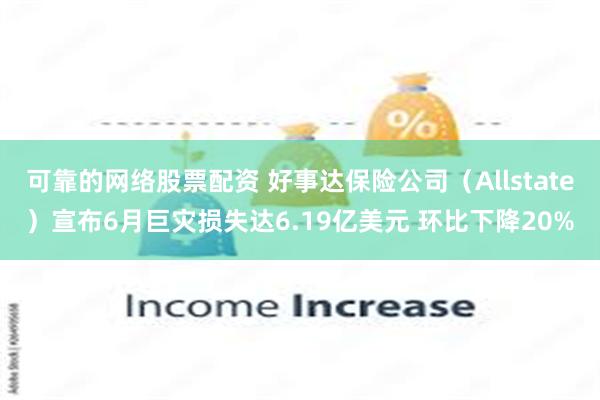 可靠的网络股票配资 好事达保险公司（Allstate）宣布6月巨灾损失达6.19亿美元 环比下降20%