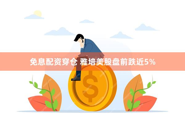 免息配资穿仓 雅培美股盘前跌近5%