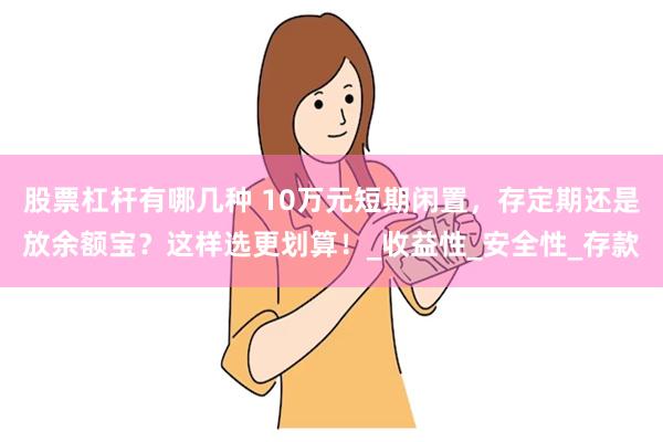 股票杠杆有哪几种 10万元短期闲置，存定期还是放余额宝？这样选更划算！_收益性_安全性_存款