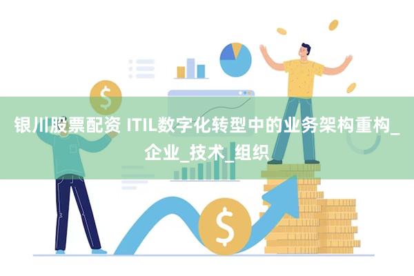 银川股票配资 ITIL数字化转型中的业务架构重构_企业_技术_组织