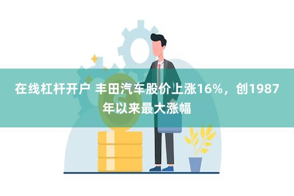 在线杠杆开户 丰田汽车股价上涨16%，创1987年以来最大涨幅