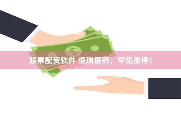股票配资软件 恒瑞医药，罕见涨停！