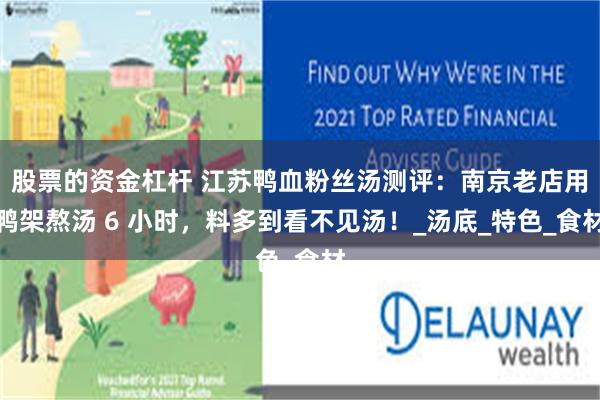股票的资金杠杆 江苏鸭血粉丝汤测评：南京老店用鸭架熬汤 6 小时，料多到看不见汤！_汤底_特色_食材