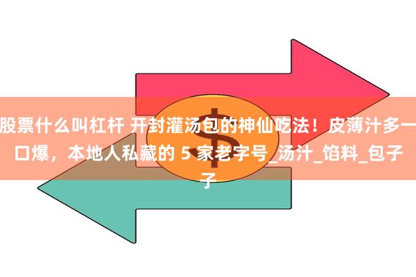 股票什么叫杠杆 开封灌汤包的神仙吃法！皮薄汁多一口爆，本地人私藏的 5 家老字号_汤汁_馅料_包子