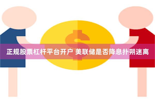 正规股票杠杆平台开户 美联储是否降息扑朔迷离