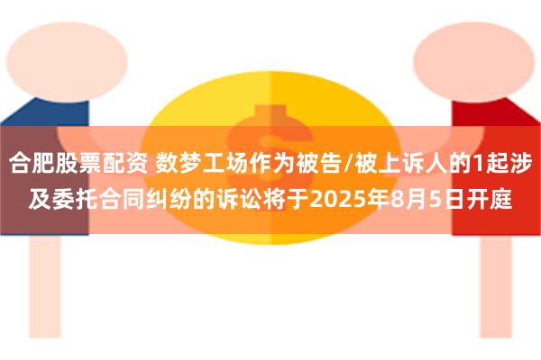 合肥股票配资 数梦工场作为被告/被上诉人的1起涉及委托合同纠纷的诉讼将于2025年8月5日开庭