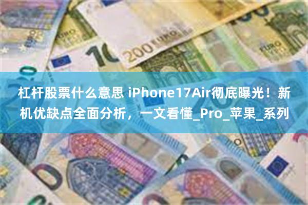 杠杆股票什么意思 iPhone17Air彻底曝光！新机优缺点全面分析，一文看懂_Pro_苹果_系列