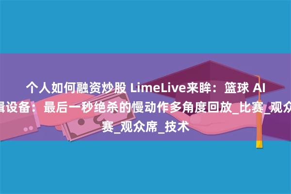 个人如何融资炒股 LimeLive来眸：篮球 AI 直播剪辑设备：最后一秒绝杀的慢动作多角度回放_比赛_观众席_技术