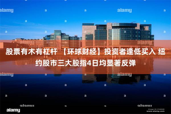 股票有木有杠杆 【环球财经】投资者逢低买入 纽约股市三大股指4日均显著反弹