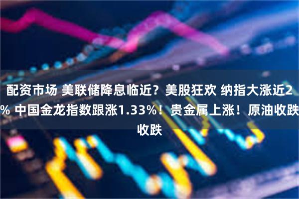 配资市场 美联储降息临近？美股狂欢 纳指大涨近2% 中国金龙指数跟涨1.33%！贵金属上涨！原油收跌