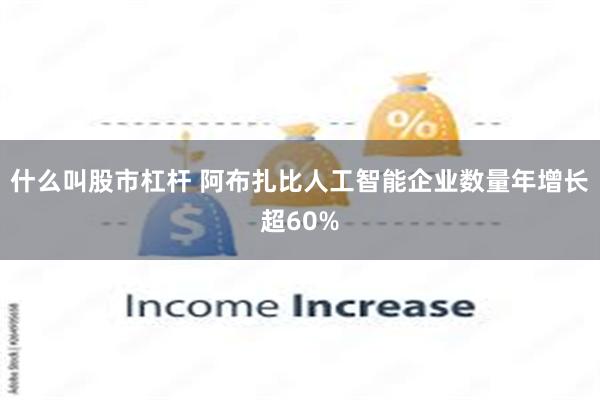 什么叫股市杠杆 阿布扎比人工智能企业数量年增长超60%