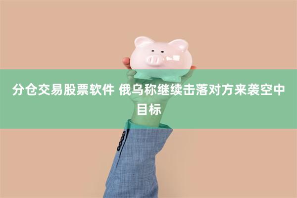 分仓交易股票软件 俄乌称继续击落对方来袭空中目标