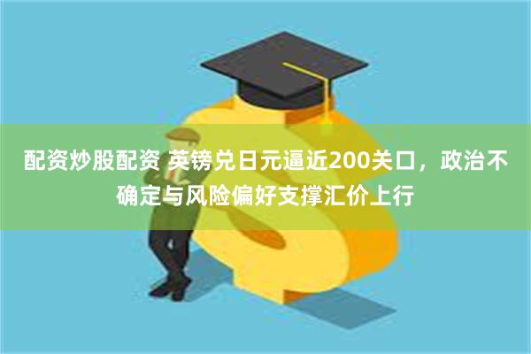 配资炒股配资 英镑兑日元逼近200关口，政治不确定与风险偏好支撑汇价上行