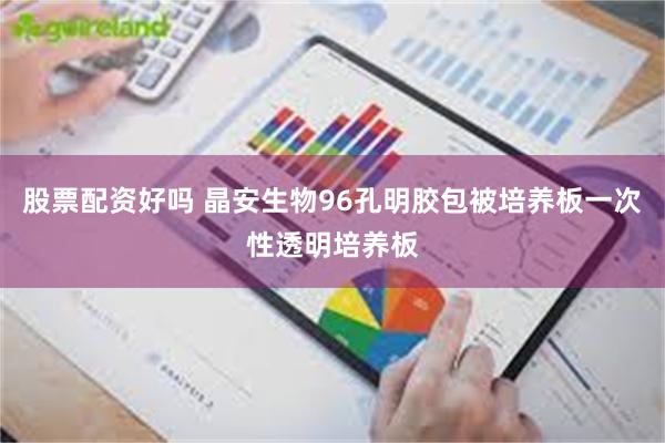股票配资好吗 晶安生物96孔明胶包被培养板一次性透明培养板
