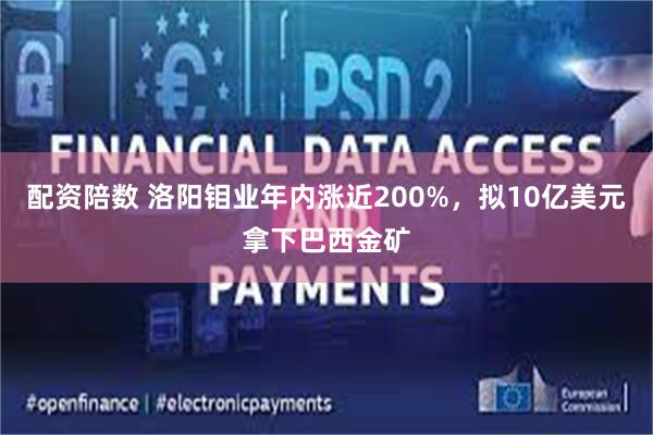 配资陪数 洛阳钼业年内涨近200%，拟10亿美元拿下巴西金矿