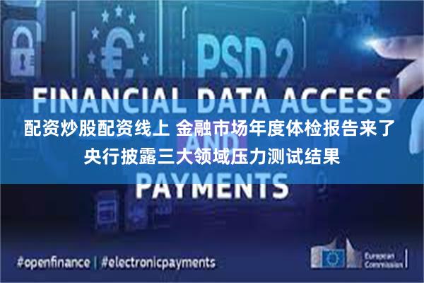 配资炒股配资线上 金融市场年度体检报告来了 央行披露三大领域压力测试结果